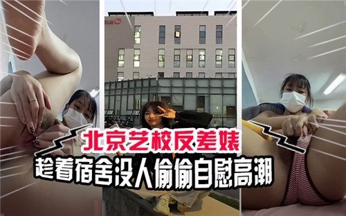 北京艺校反差婊趁着宿舍没人偷偷自慰高潮
