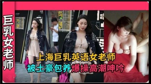 上海巨乳英语女老师被土豪包养爆操高潮呻吟