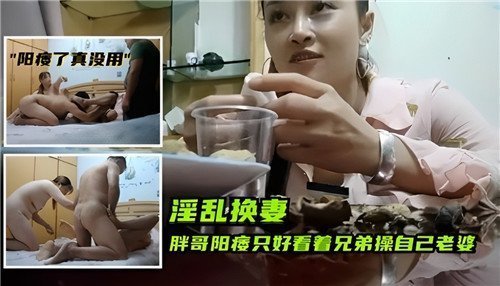 胖哥阳痿只好看着兄弟操自己老婆