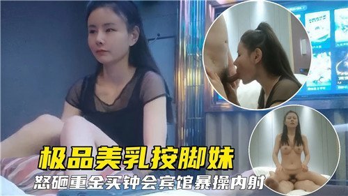 极品美乳按脚妹怒砸重金买钟宾馆爆操内射