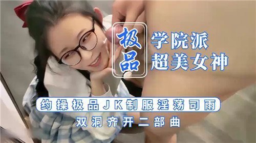 极品学院派超美女神约操极品JK制服淫荡司雨双洞齐开二部曲