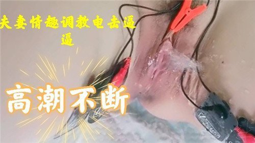 夫妻情趣调教电击逼逼高潮不断